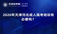 2026年天津河北成人高考培训有必要吗？