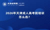2026年天津成人高考前培训怎么选？