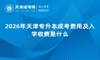 2026年天津专升本成考费用及入学收费是什么