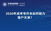 2026年成考专升本如何助力落户天津？