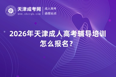 2026年天津成人高考辅导培训怎么报名？
