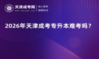 2026年天津成考专升本难考吗？