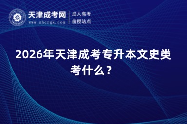 2026年天津成考专升本文史类考什么? 2026年天津成考专升本文史类考什么?