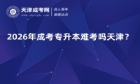 2026年成考专升本难考吗天津？