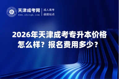 2026年天津成考专升本价格怎么样?报名费用多少? 2026年天津成考专升本价格怎么样?报名费用多少?