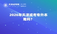 2026年天津成考专升本难吗？