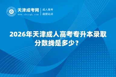 2026年天津成人高考专升本录取分数线是多少？