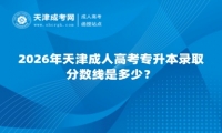 2026年天津成人高考专升本录取分数线是多少？