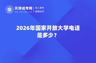 2026年国家开放大学电话是多少? 2026年国家开放大学电话是多少?