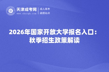 2026年国家开放大学报名入口:秋季招生政策解读 2026年国家开放大学报名入口:秋季招生政策解读