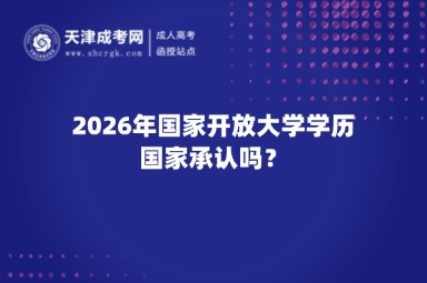 2026年国家开放大学学历国家承认吗? 2026年国家开放大学学历国家承认吗?