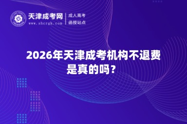 2026年天津成考机构不退费是真的吗? 2026年天津成考机构不退费是真的吗?