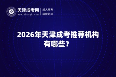 2026年天津成考推荐机构有哪些? 2026年天津成考推荐机构有哪些?
