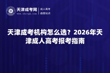 天津成考机构怎么选?2026年天津成人高考报考指南 天津成考机构怎么选?2026年天津成人高考报考指南