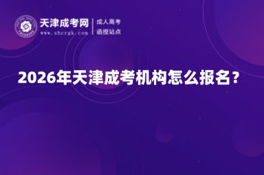2026年天津成考机构怎么报名? 2026年天津成考机构怎么报名?