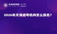 2026年天津成考机构怎么报名？