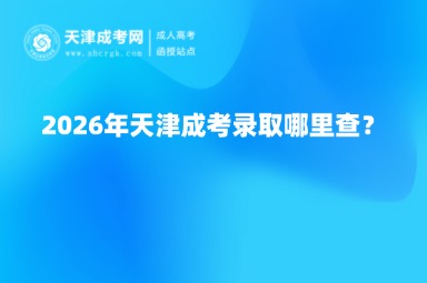 2026年天津成考录取哪里查? 2026年天津成考录取哪里查?