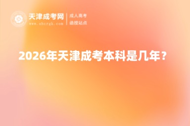 2026年天津成考本科是几年? 2026年天津成考本科是几年?