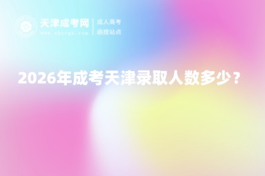 2026年成考天津录取人数多少? 2026年成考天津录取人数多少?
