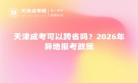 天津成考可以跨省吗？2026年异地报考政策