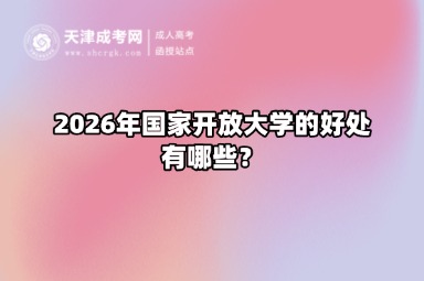 2026年国家开放大学的好处有哪些? 2026年国家开放大学的好处有哪些?