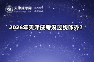 2026年天津成考没过线咋办? 2026年天津成考没过线咋办?