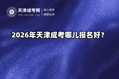 2026年天津成考哪儿报名好？