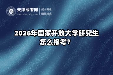 2026年国家开放大学研究生怎么报考？