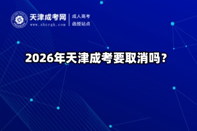 2026年天津成考要取消吗? 2026年天津成考要取消吗?