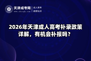 2026年天津成人高考补录政策详解,有机会补报吗? 2026年天津成人高考补录政策详解,有机会补报吗?