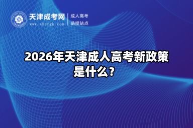 2026年天津成人高考新政策是什么? 2026年天津成人高考新政策是什么?