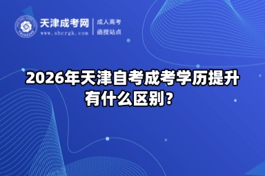 2026年天津自考成考学历提升有什么区别? 2026年天津自考成考学历提升有什么区别?
