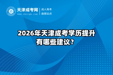 2026年天津成考学历提升有哪些建议? 2026年天津成考学历提升有哪些建议?