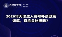 2026年天津成人高考补录政策详解，有机会补报吗？