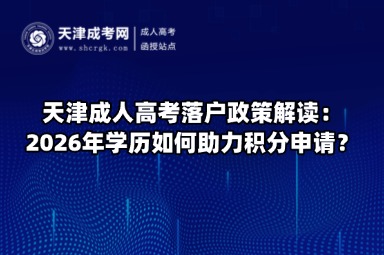 天津成人高考落户政策解读：2026年学历如何助力积分申请？