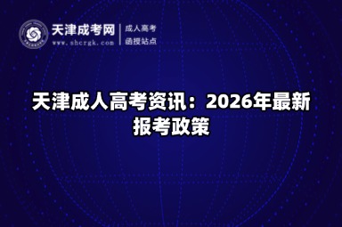 天津成人高考资讯：2026年最新报考政策