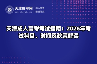 天津成人高考考试指南：2026年考试科目、时间及政策解读