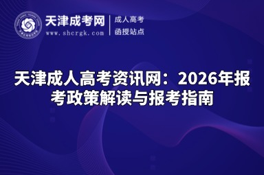 天津成人高考资讯网：2026年报考政策解读与报考指南