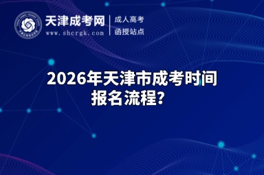 2026年天津市成考时间报名流程? 2026年天津市成考时间报名流程?