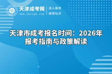 天津市成考报名时间:2026年报考指南与政策解读 天津市成考报名时间:2026年报考指南与政策解读