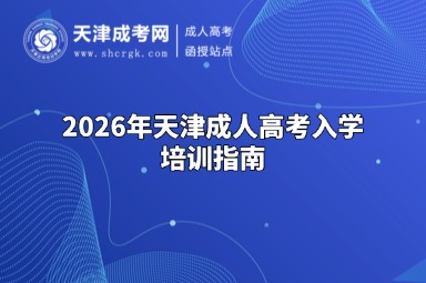 2026年天津成人高考入学培训指南 2026年天津成人高考入学培训指南