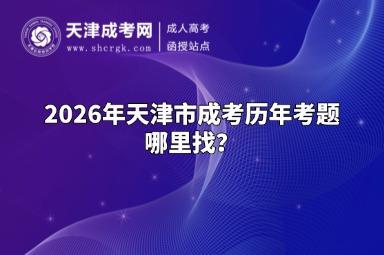 2026年天津市成考历年考题哪里找? 2026年天津市成考历年考题哪里找?