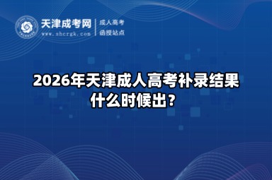 2026年天津成人高考补录结果什么时候出？