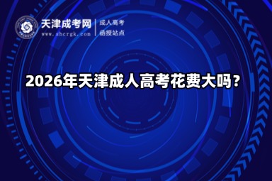 2026年天津成人高考花费大吗? 2026年天津成人高考花费大吗?