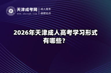 2026年天津成人高考学习形式有哪些? 2026年天津成人高考学习形式有哪些?