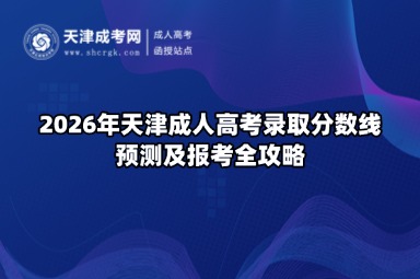 2026年天津成人高考录取分数线预测及报考全攻略 2026年天津成人高考录取分数线预测及报考全攻略