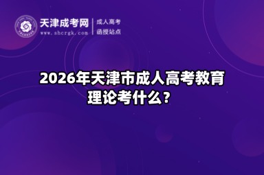 2026年天津市成人高考教育理论考什么？
