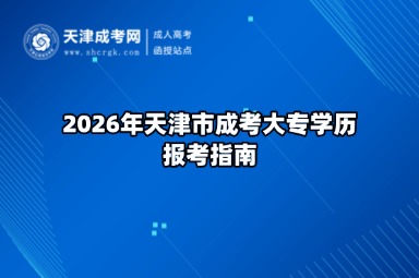 2026年天津市成考大专学历报考指南 2026年天津市成考大专学历报考指南