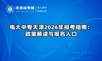 电大中专天津2026年报考指南：政策解读与报名入口