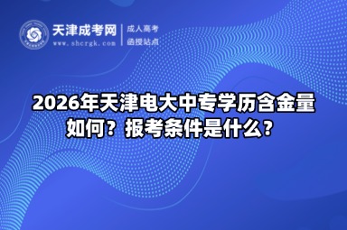 2026年天津电大中专学历含金量如何？报考条件是什么？
